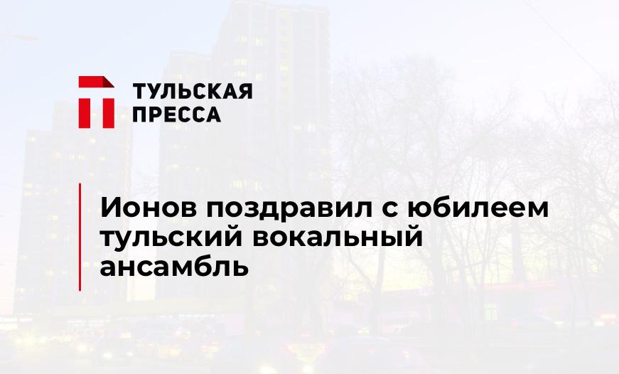 Ионов поздравил с юбилеем тульский вокальный ансамбль