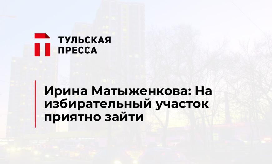 Ирина Матыженкова: На избирательный участок приятно зайти