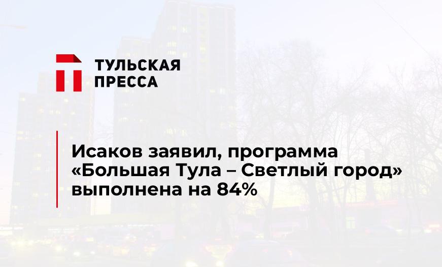 Исаков заявил, программа «Большая Тула – Светлый город» выполнена на 84%