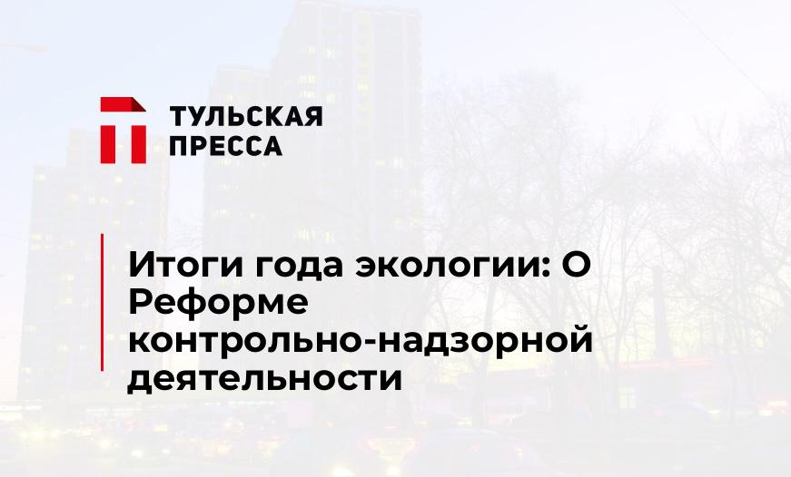 Итоги года экологии: О Реформе контрольно-надзорной деятельности
