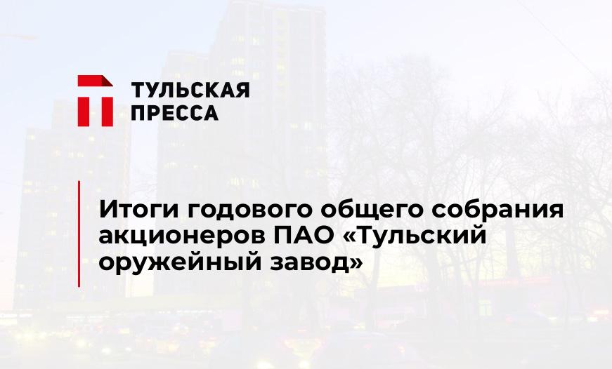 Итоги годового общего собрания акционеров ПАО «Тульский оружейный завод»