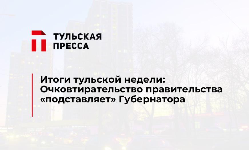 Итоги тульской недели: Очковтирательство правительства "подставляет" Губернатора