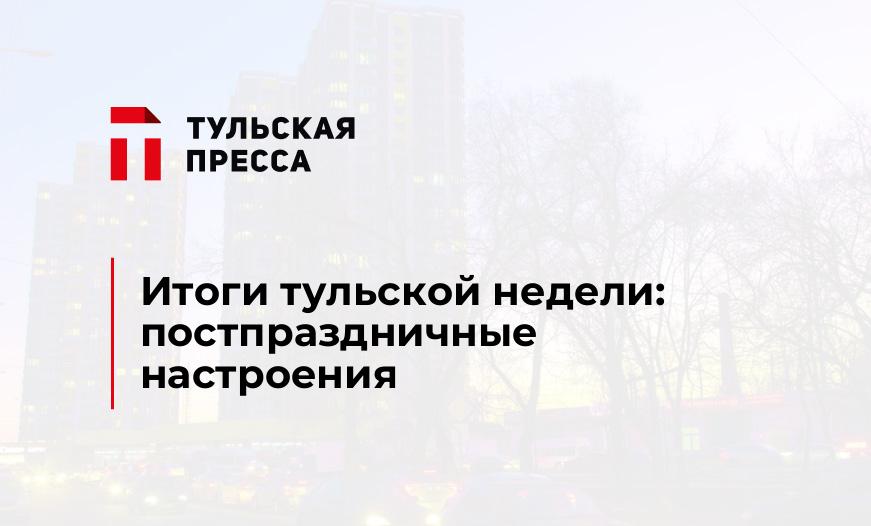 Итоги тульской недели: постпраздничные настроения