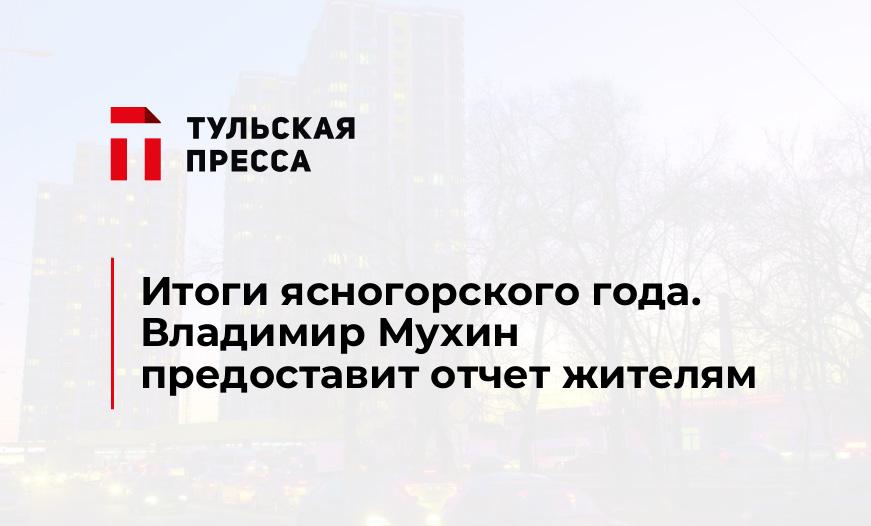 Итоги ясногорского года. Владимир Мухин предоставит отчет жителям