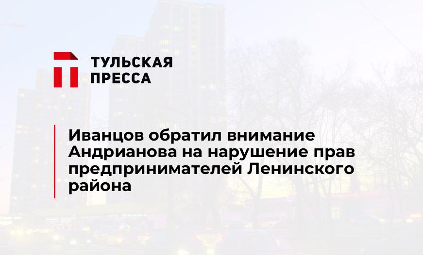 Иванцов обратил внимание Андрианова на нарушение прав предпринимателей Ленинского района