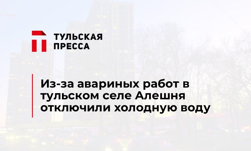Из-за авариных работ в тульском селе Алешня отключили холодную воду
