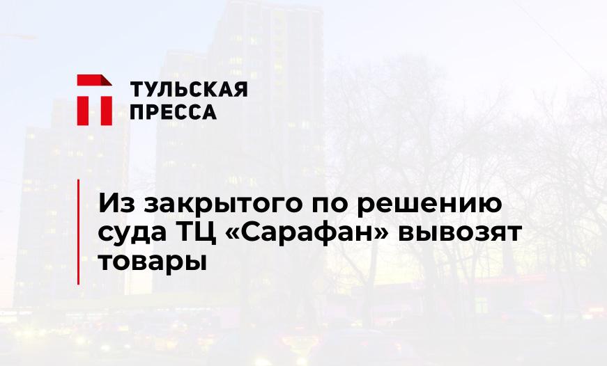 Из закрытого по решению суда ТЦ "Сарафан" вывозят товары
