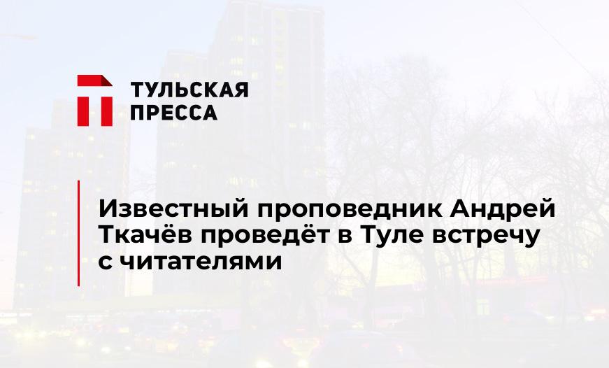 Известный проповедник Андрей Ткачёв проведёт в Туле встречу с читателями