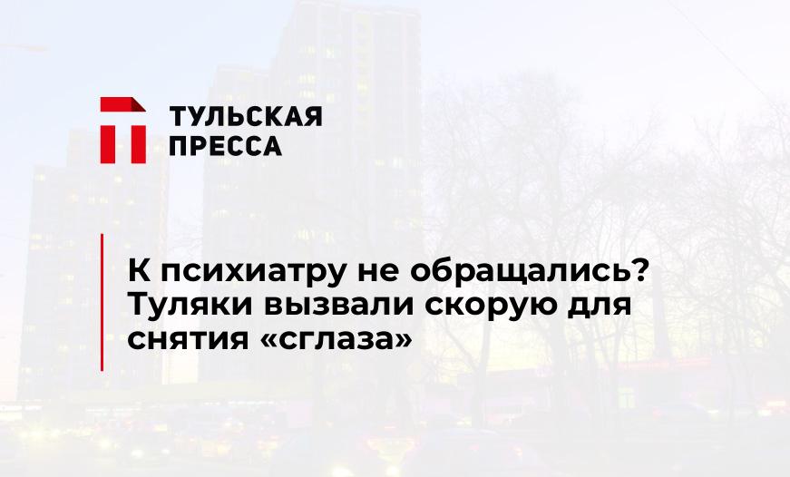 К психиатру не обращались? Туляки вызвали скорую для снятия "сглаза"