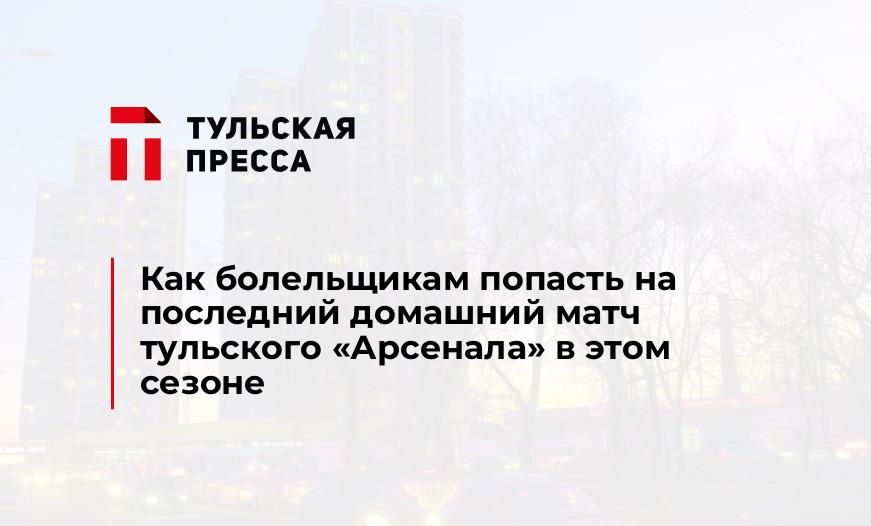 Как болельщикам попасть на последний домашний матч тульского "Арсенала" в этом сезоне