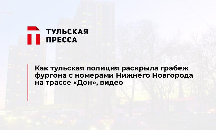 Как тульская полиция раскрыла грабеж фургона с номерами Нижнего Новгорода на трассе "Дон", видео