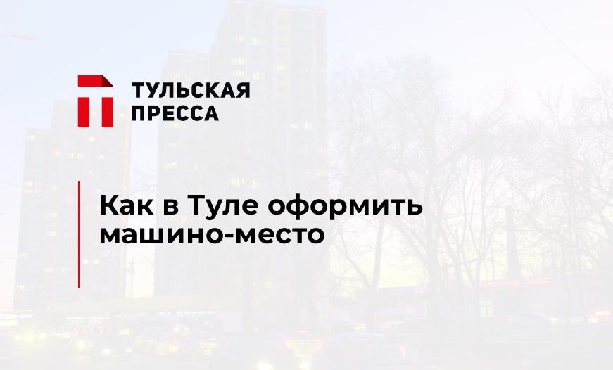 Как в Туле оформить машино-место