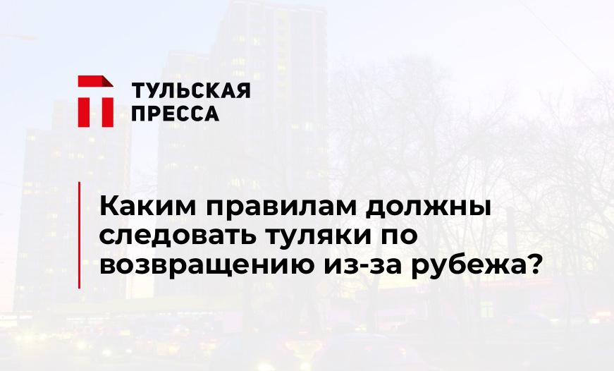 Каким правилам должны следовать туляки по возвращению из-за рубежа?