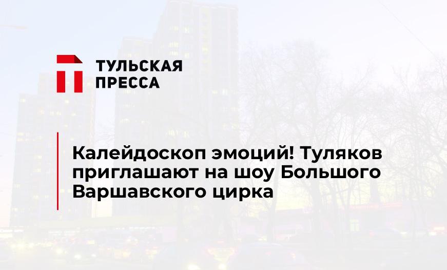 Калейдоскоп эмоций! Туляков приглашают на шоу Большого Варшавского цирка