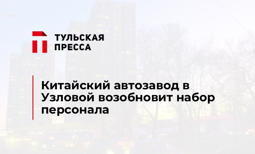 Китайский автозавод в Узловой возобновит набор персонала