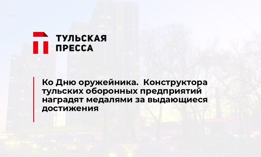 Ко Дню оружейника.  Конструктора тульских оборонных предприятий наградят медалями за выдающиеся достижения