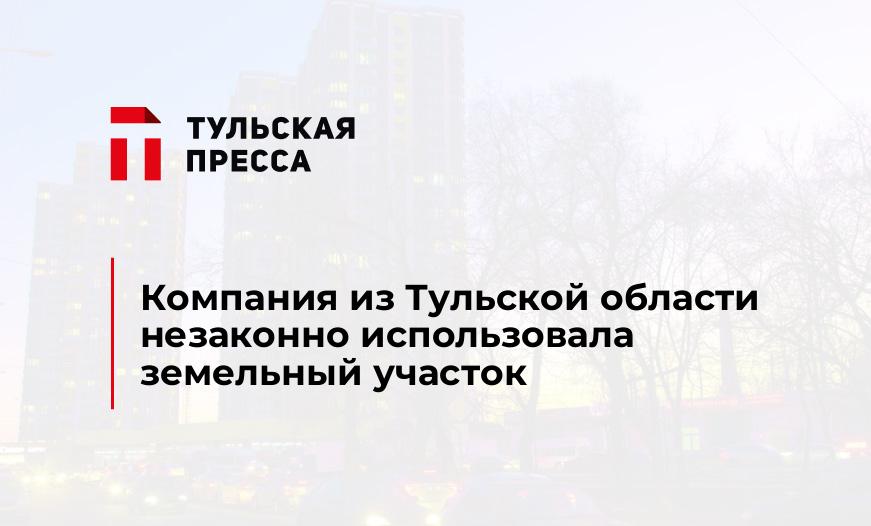 Компания из Тульской области незаконно использовала земельный участок
