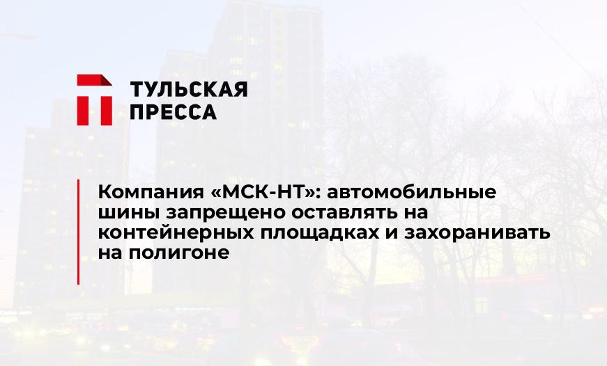 Компания «МСК-НТ»: автомобильные шины запрещено оставлять на контейнерных площадках и захоранивать на полигоне
