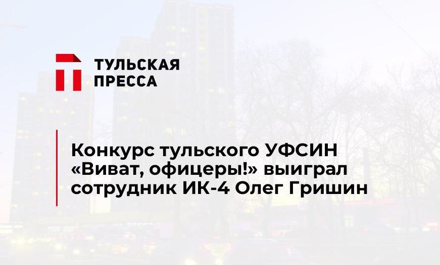 Конкурс тульского УФСИН «Виват, офицеры!» выиграл сотрудник ИК-4 Олег Гришин