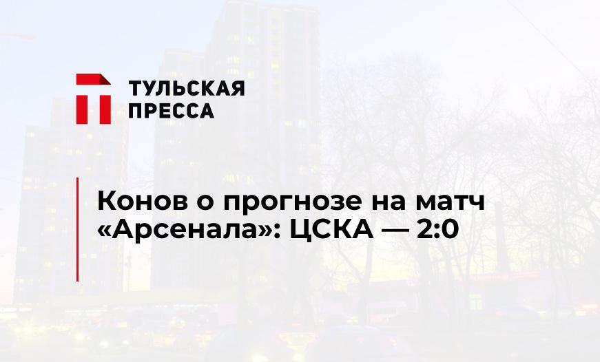 Конов о прогнозе на матч "Арсенала": ЦСКА - 2:0