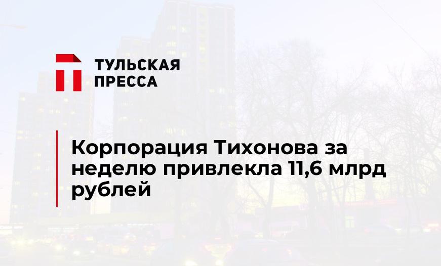 Корпорация Тихонова за неделю привлекла 11,6 млрд рублей