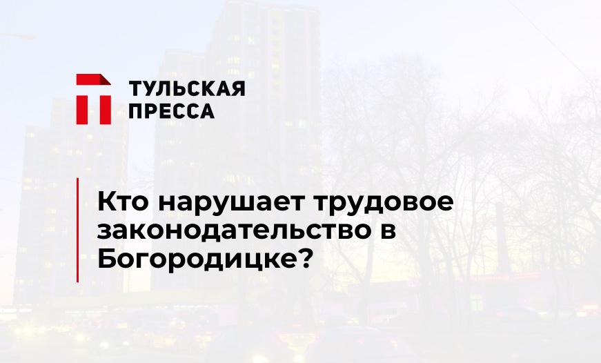 Кто нарушает трудовое законодательство в Богородицке?
