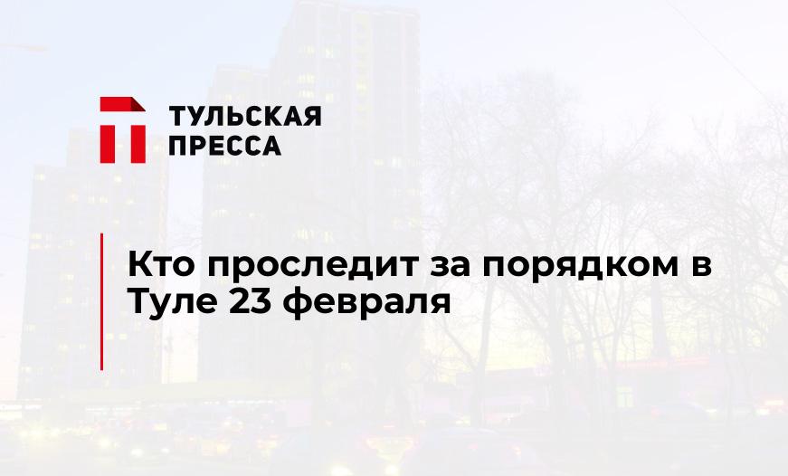 Кто проследит за порядком в Туле 23 февраля
