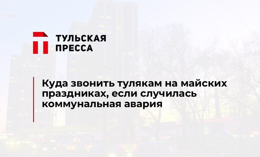 Куда звонить тулякам на майских праздниках, если случилась коммунальная авария
