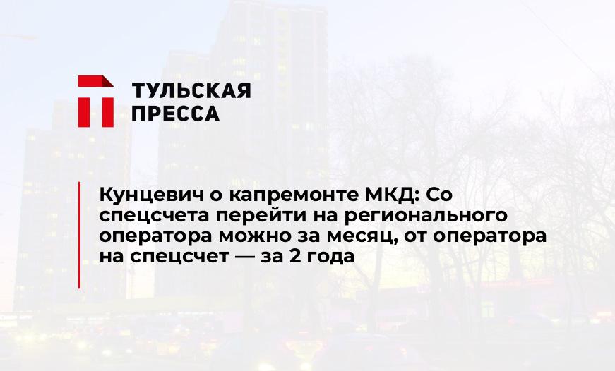 Кунцевич о капремонте МКД: Со спецсчета перейти на регионального оператора можно за месяц, от оператора на спецсчет - за 2 года
