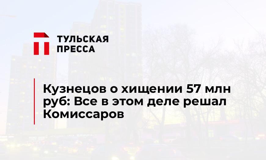 Кузнецов о хищении 57 млн руб: Все в этом деле решал Комиссаров