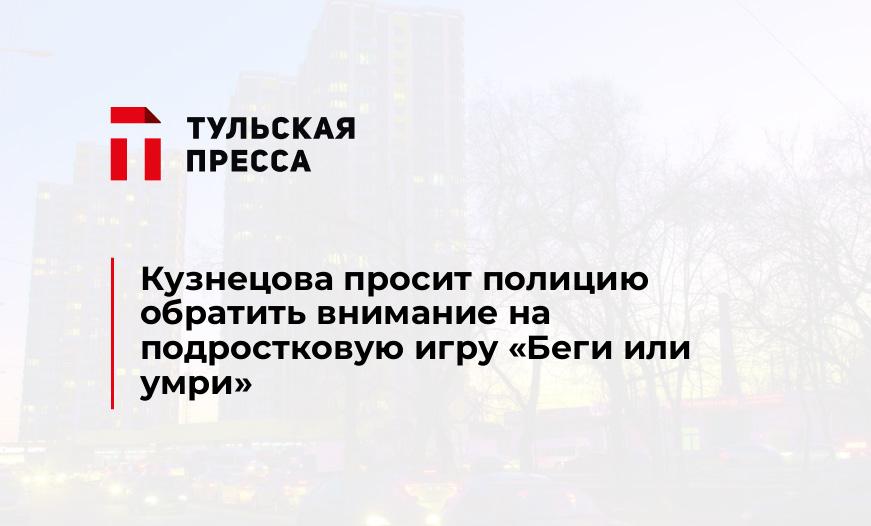 Кузнецова просит полицию обратить внимание на подростковую игру "Беги или умри"