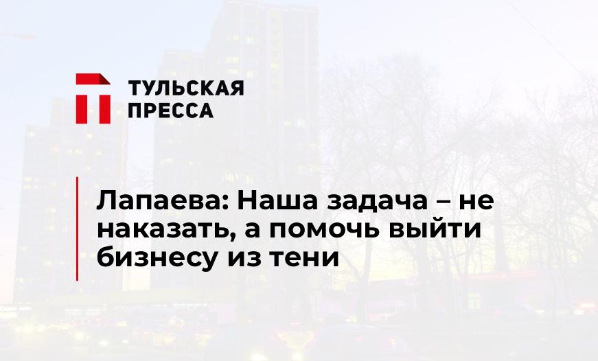Лапаева: Наша задача – не наказать, а помочь выйти бизнесу из тени