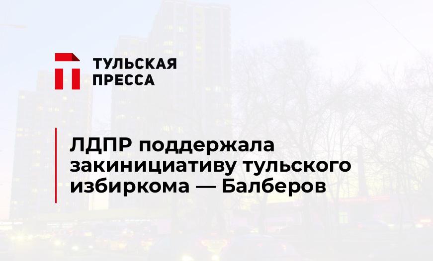 ЛДПР поддержала закинициативу тульского избиркома - Балберов