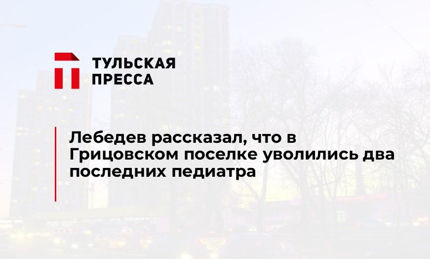 Лебедев рассказал, что в Грицовском поселке уволились два последних педиатра
