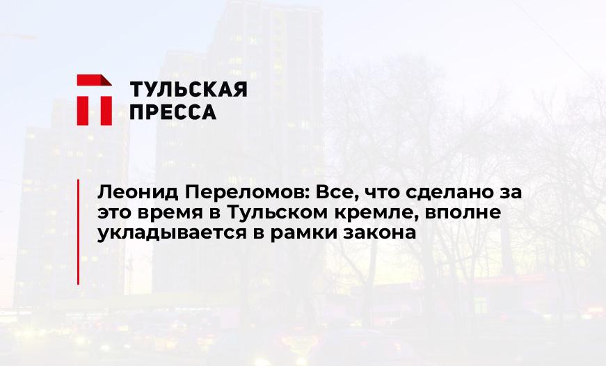 Леонид Переломов: Все, что сделано за это время в Тульском кремле, вполне укладывается в рамки закона