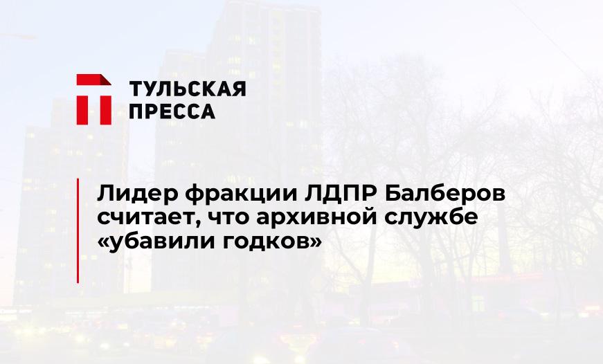 Лидер фракции ЛДПР Балберов считает, что архивной службе "убавили годков"
