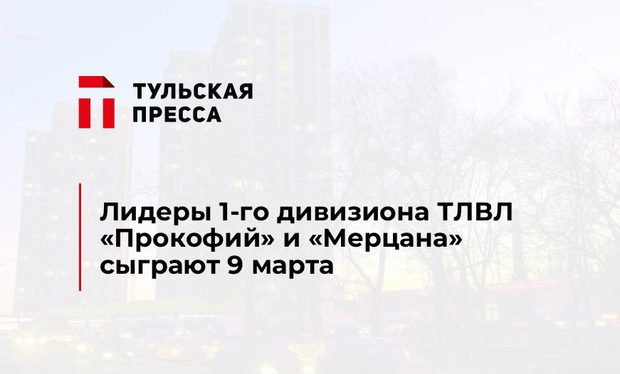 Лидеры 1-го дивизиона ТЛВЛ "Прокофий" и "Мерцана" сыграют 9 марта