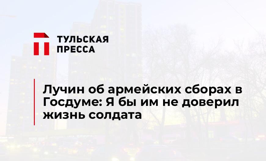 Лучин об армейских сборах в Госдуме: Я бы им не доверил жизнь солдата