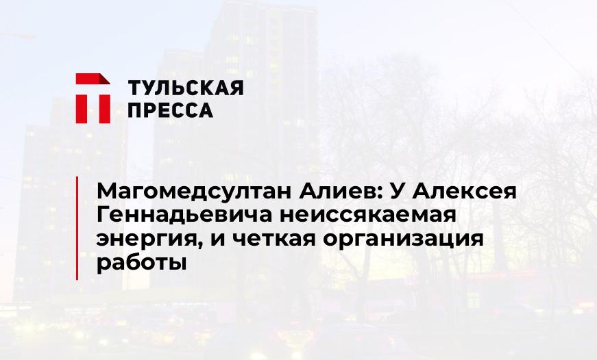 Магомедсултан Алиев: У Алексея Геннадьевича неиссякаемая энергия, и четкая организация работы