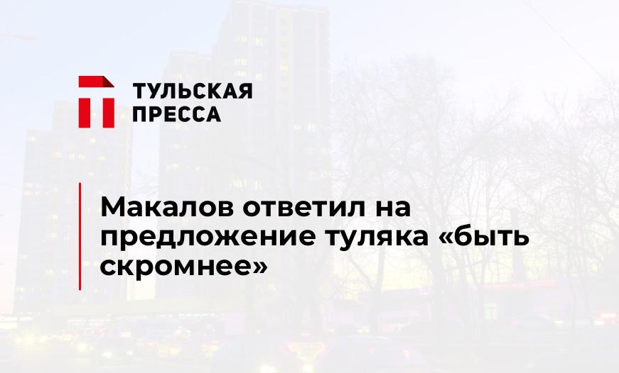 Макалов ответил на предложение туляка "быть скромнее"