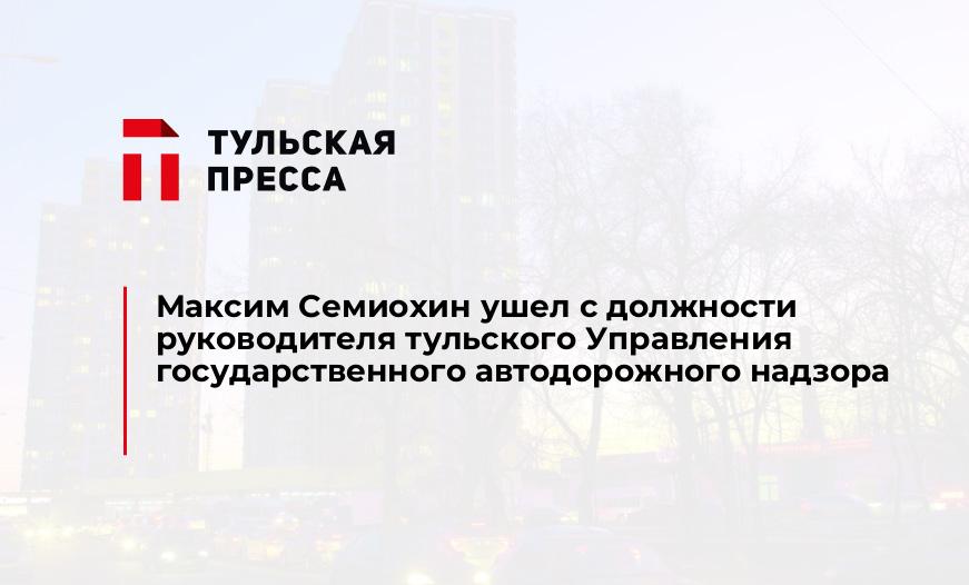 Максим Семиохин ушел с должности руководителя тульского Управления государственного автодорожного надзора