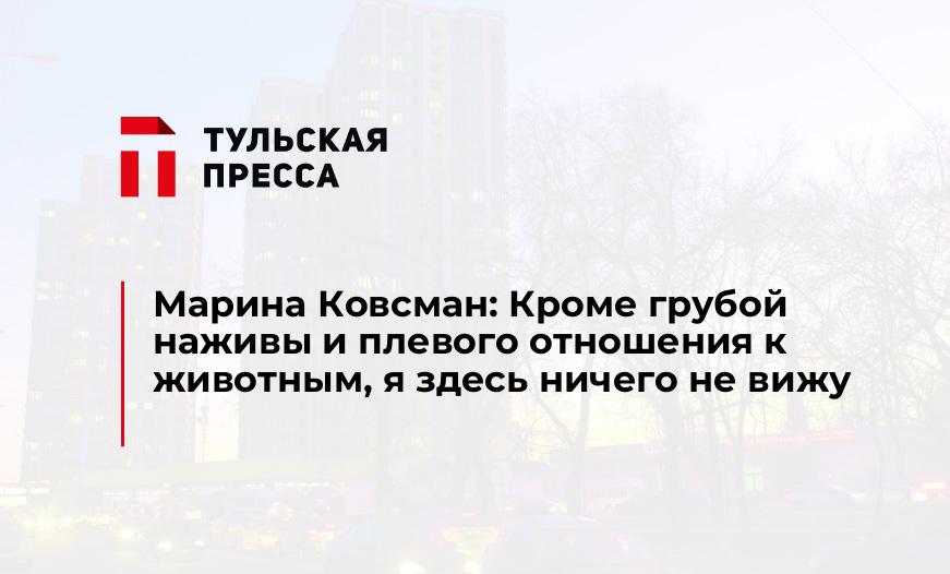 Марина Ковсман: Кроме грубой наживы и плевого отношения к животным, я здесь ничего не вижу