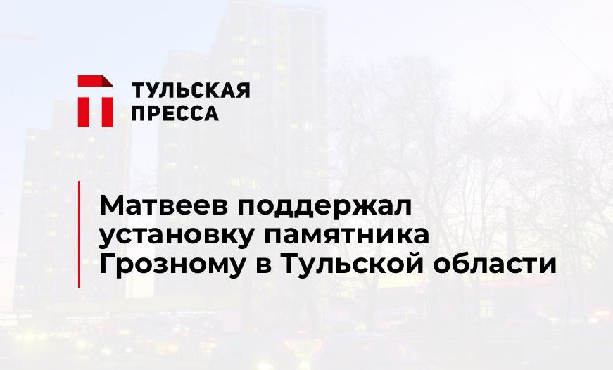 Матвеев поддержал установку памятника Грозному в Тульской области