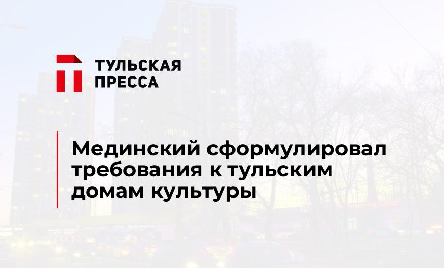 Мединский сформулировал требования к тульским домам культуры