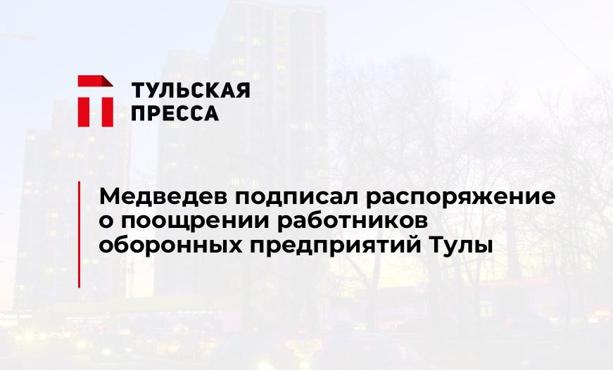 Медведев подписал распоряжение о поощрении работников оборонных предприятий Тулы