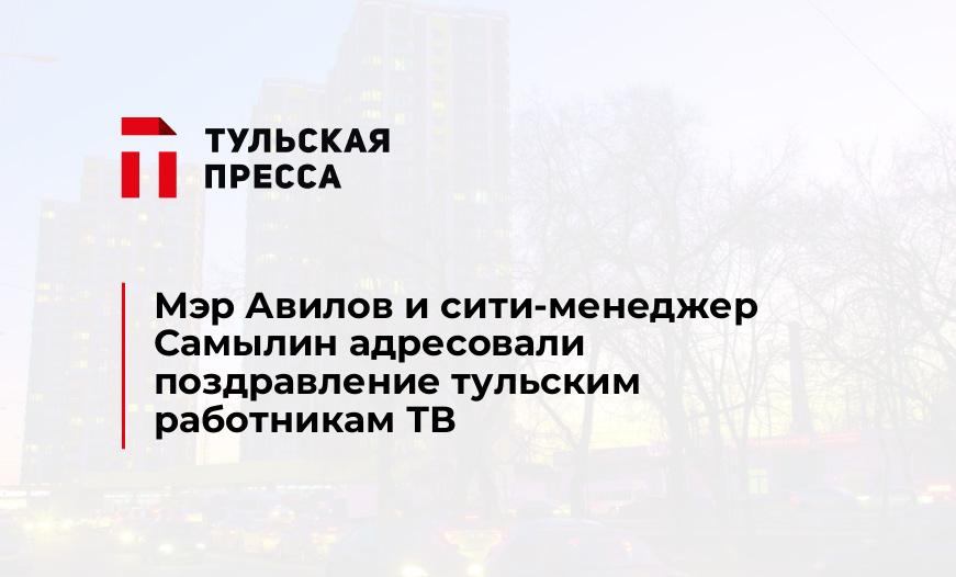 Мэр Авилов и сити-менеджер Самылин адресовали поздравление тульским работникам ТВ