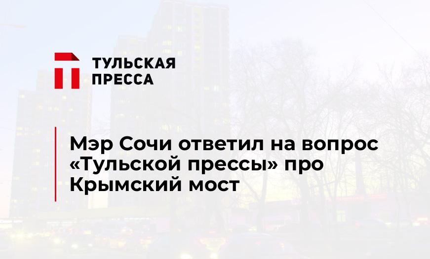 Мэр Сочи ответил на вопрос "Тульской прессы" про Крымский мост