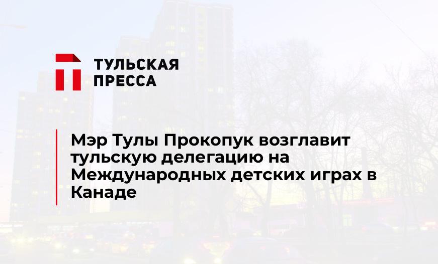 Мэр Тулы Прокопук возглавит тульскую делегацию на Международных детских играх в Канаде