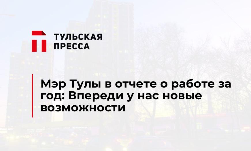 Мэр Тулы в отчете о работе за год: Впереди у нас новые возможности