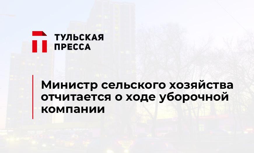 Министр сельского хозяйства отчитается о ходе уборочной компании